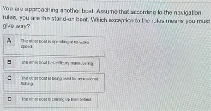 Are approaching another boat assume that according to the navigation rules you are the stand-on boat which exception to the rules means you must give way?