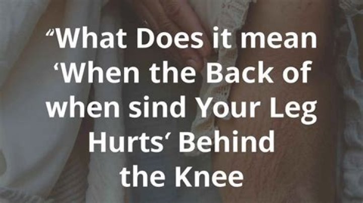 What does it mean when the back of your leg hurts behind the knee?
